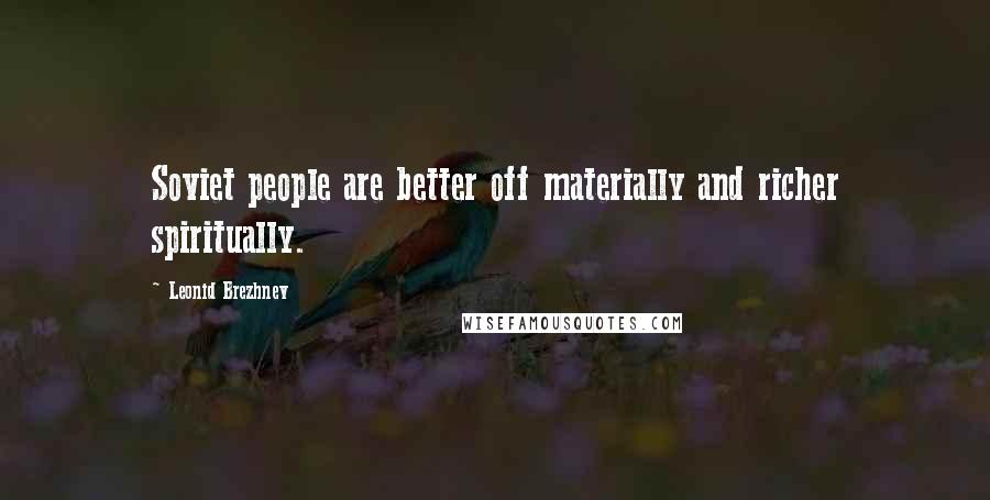 Leonid Brezhnev Quotes: Soviet people are better off materially and richer spiritually.