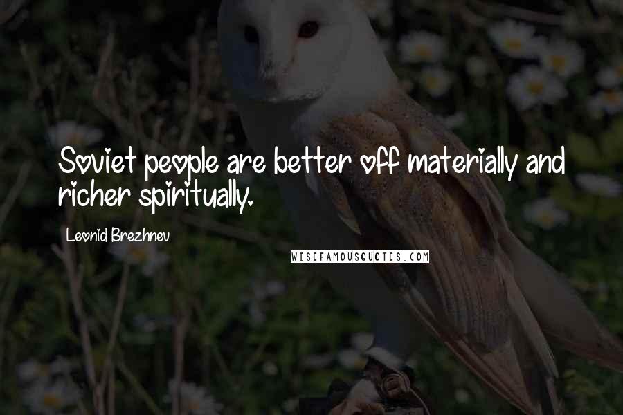 Leonid Brezhnev Quotes: Soviet people are better off materially and richer spiritually.