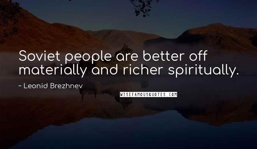 Leonid Brezhnev Quotes: Soviet people are better off materially and richer spiritually.