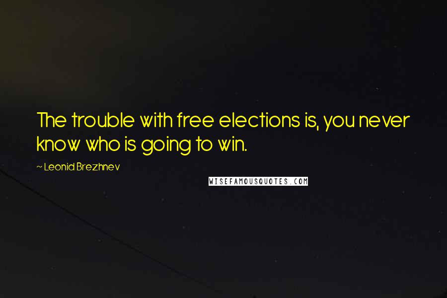 Leonid Brezhnev Quotes: The trouble with free elections is, you never know who is going to win.