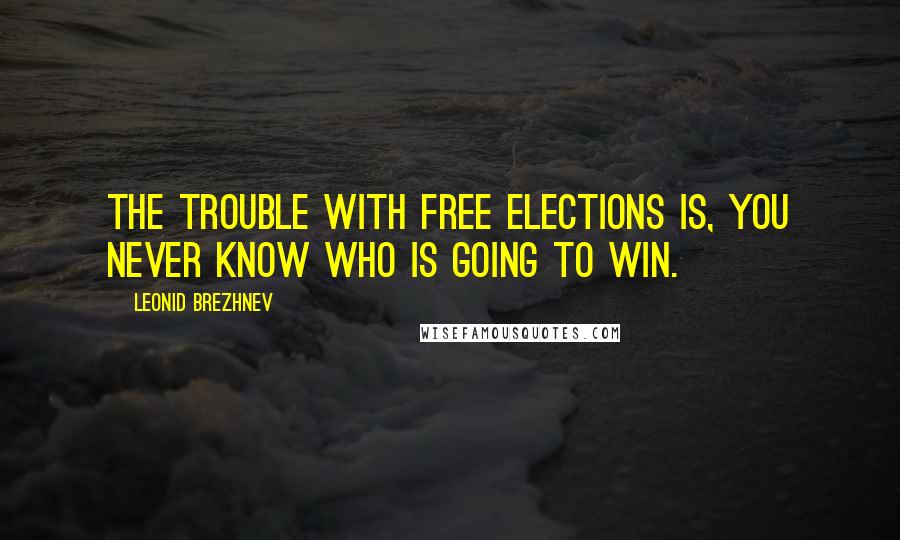 Leonid Brezhnev Quotes: The trouble with free elections is, you never know who is going to win.