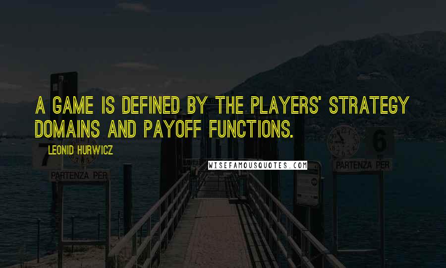 Leonid Hurwicz Quotes: A game is defined by the players' strategy domains and payoff functions.