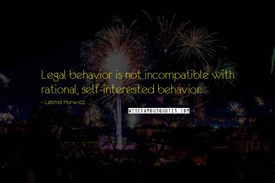 Leonid Hurwicz Quotes: Legal behavior is not incompatible with rational, self-interested behavior.