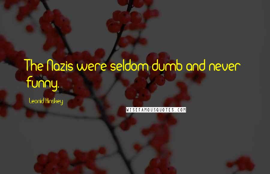 Leonid Kinskey Quotes: The Nazis were seldom dumb and never funny.