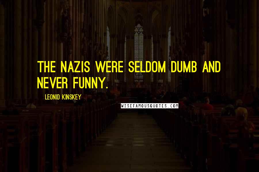 Leonid Kinskey Quotes: The Nazis were seldom dumb and never funny.