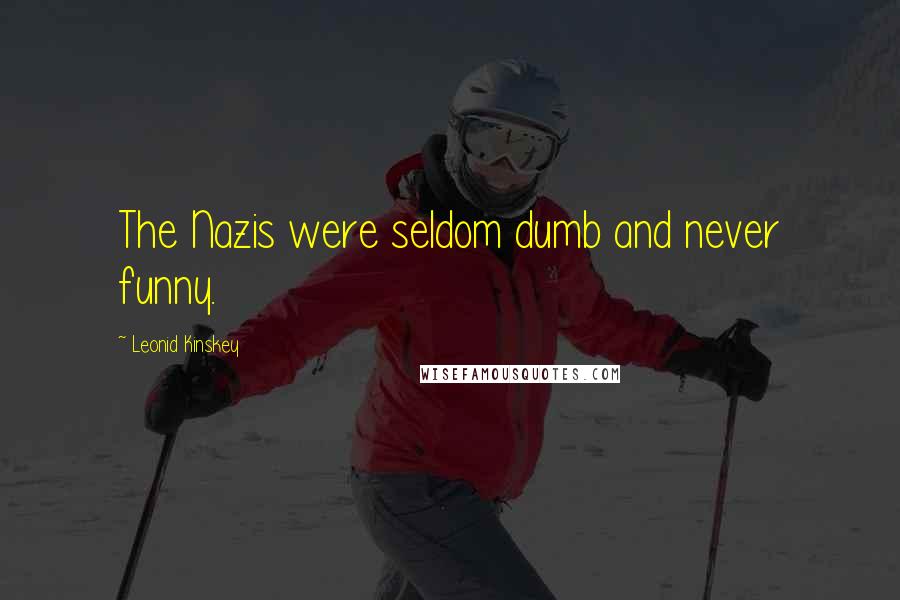 Leonid Kinskey Quotes: The Nazis were seldom dumb and never funny.