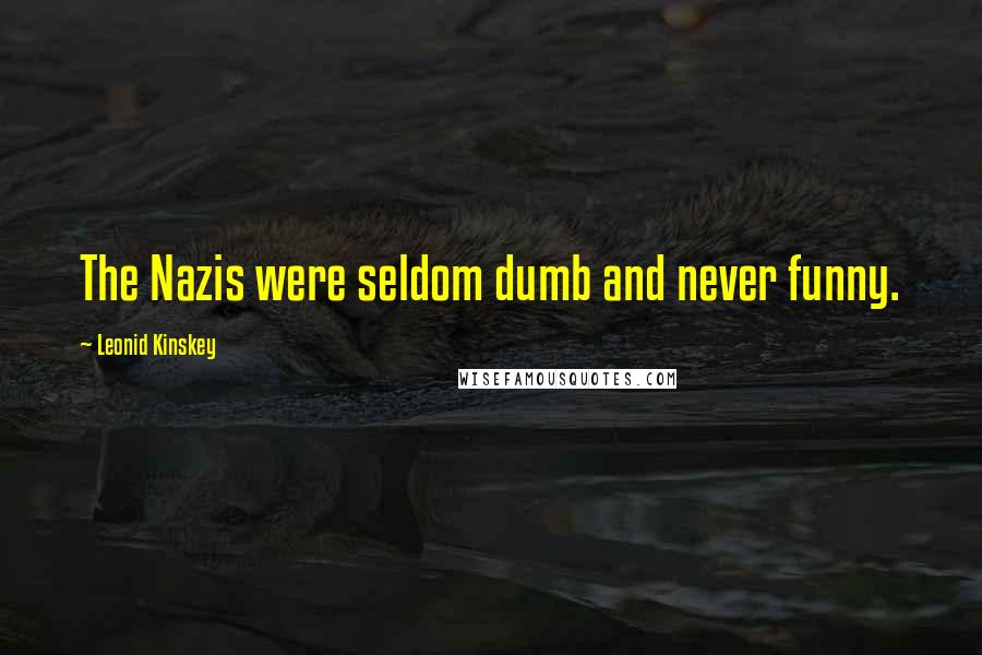 Leonid Kinskey Quotes: The Nazis were seldom dumb and never funny.