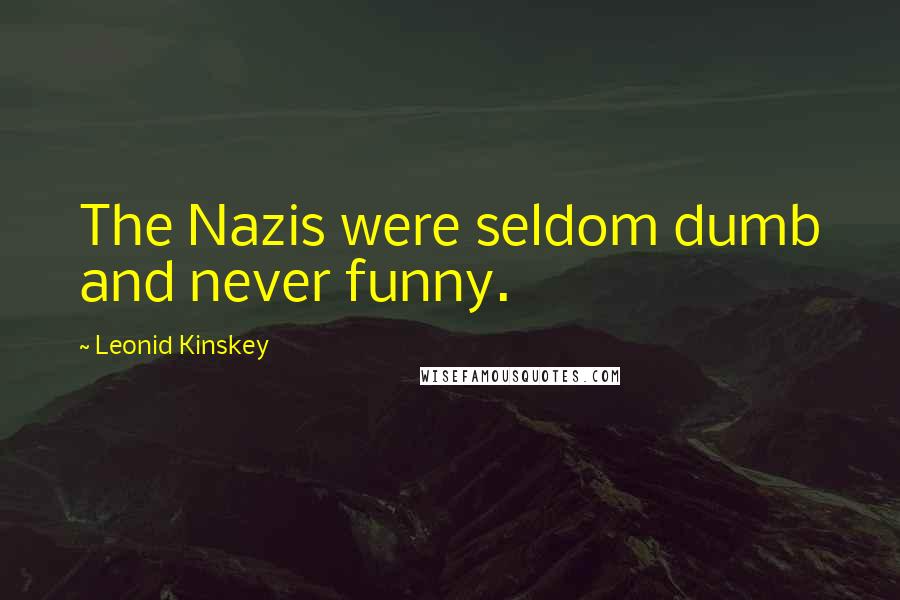 Leonid Kinskey Quotes: The Nazis were seldom dumb and never funny.