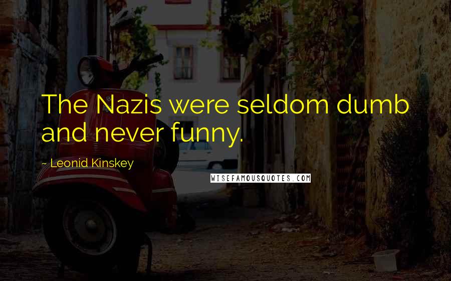 Leonid Kinskey Quotes: The Nazis were seldom dumb and never funny.
