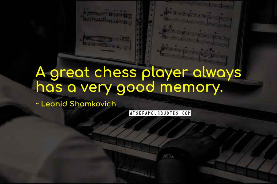 Leonid Shamkovich Quotes: A great chess player always has a very good memory.