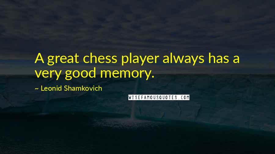 Leonid Shamkovich Quotes: A great chess player always has a very good memory.
