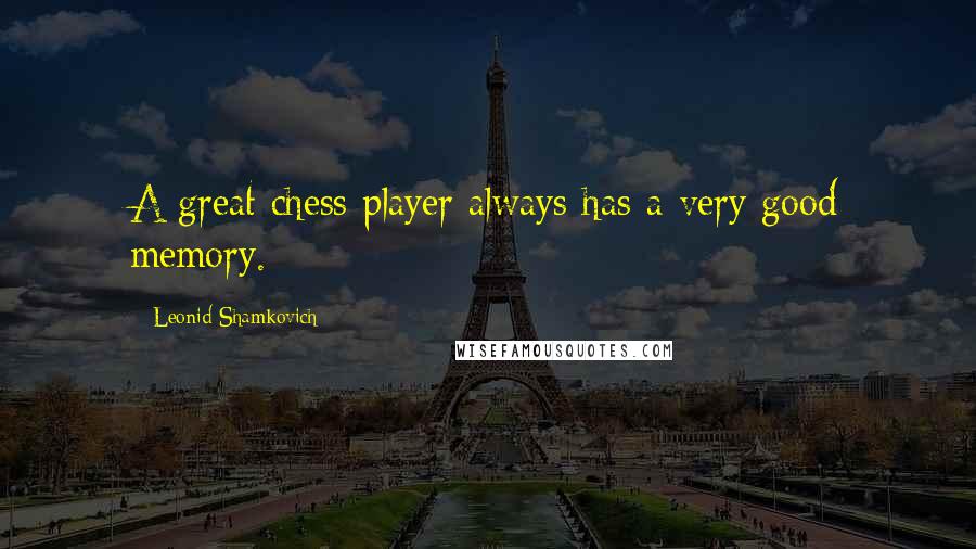 Leonid Shamkovich Quotes: A great chess player always has a very good memory.