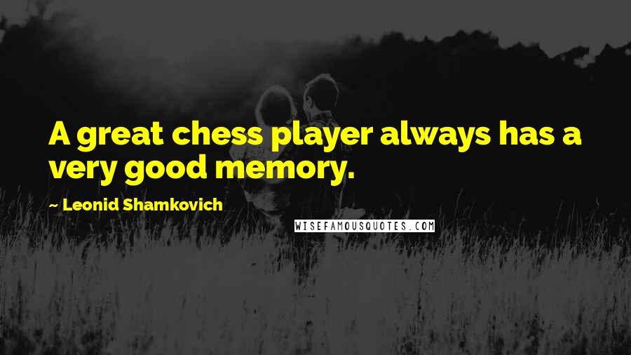 Leonid Shamkovich Quotes: A great chess player always has a very good memory.