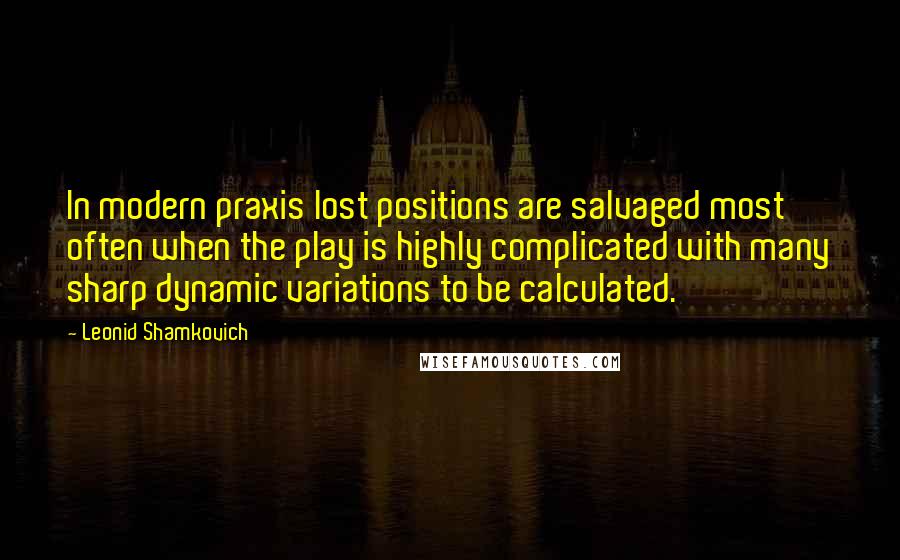 Leonid Shamkovich Quotes: In modern praxis lost positions are salvaged most often when the play is highly complicated with many sharp dynamic variations to be calculated.