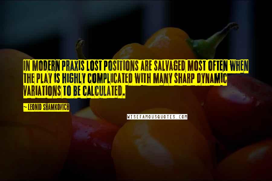 Leonid Shamkovich Quotes: In modern praxis lost positions are salvaged most often when the play is highly complicated with many sharp dynamic variations to be calculated.