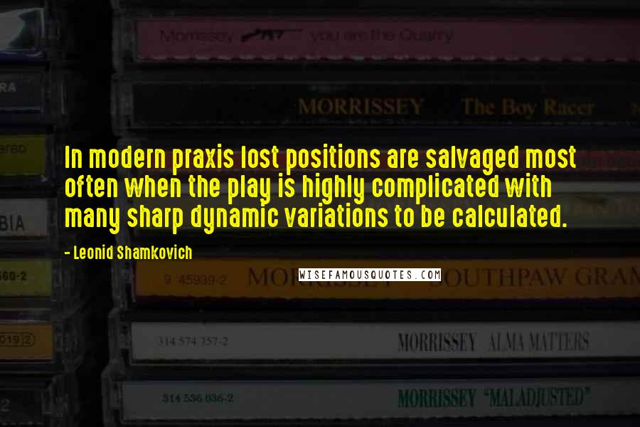 Leonid Shamkovich Quotes: In modern praxis lost positions are salvaged most often when the play is highly complicated with many sharp dynamic variations to be calculated.