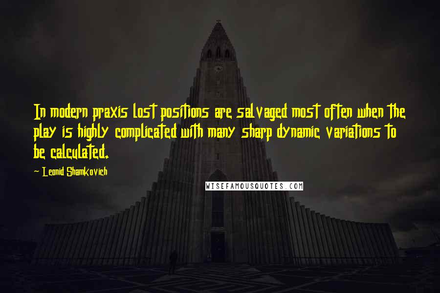 Leonid Shamkovich Quotes: In modern praxis lost positions are salvaged most often when the play is highly complicated with many sharp dynamic variations to be calculated.