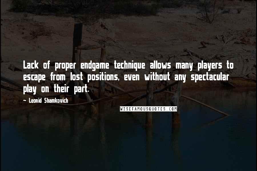 Leonid Shamkovich Quotes: Lack of proper endgame technique allows many players to escape from lost positions, even without any spectacular play on their part.