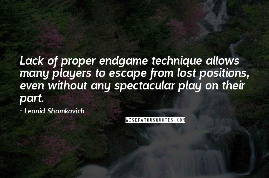 Leonid Shamkovich Quotes: Lack of proper endgame technique allows many players to escape from lost positions, even without any spectacular play on their part.