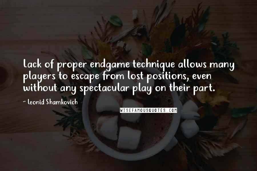 Leonid Shamkovich Quotes: Lack of proper endgame technique allows many players to escape from lost positions, even without any spectacular play on their part.