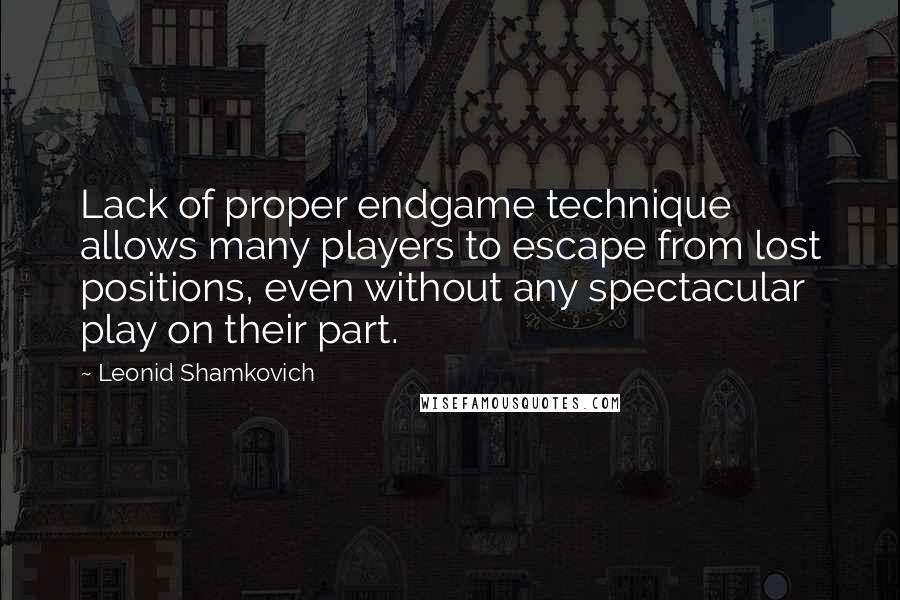 Leonid Shamkovich Quotes: Lack of proper endgame technique allows many players to escape from lost positions, even without any spectacular play on their part.