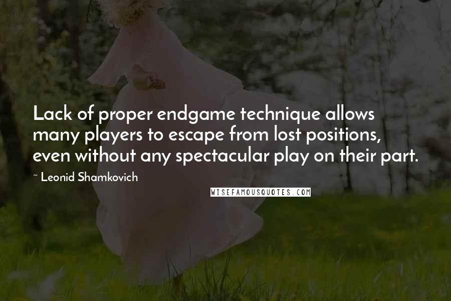 Leonid Shamkovich Quotes: Lack of proper endgame technique allows many players to escape from lost positions, even without any spectacular play on their part.