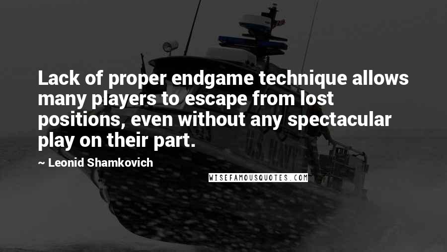 Leonid Shamkovich Quotes: Lack of proper endgame technique allows many players to escape from lost positions, even without any spectacular play on their part.