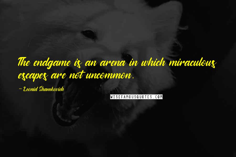 Leonid Shamkovich Quotes: The endgame is an arena in which miraculous escapes are not uncommon.