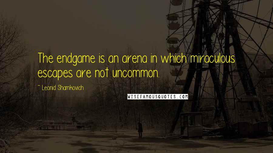 Leonid Shamkovich Quotes: The endgame is an arena in which miraculous escapes are not uncommon.