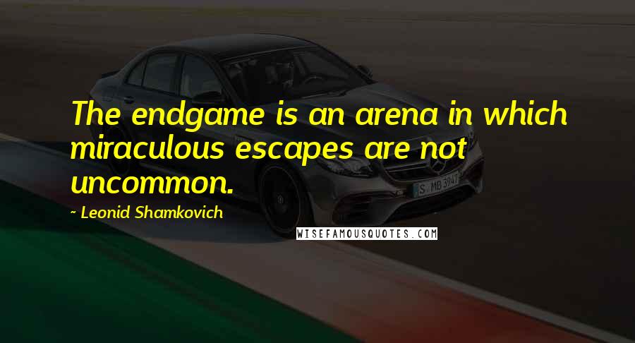 Leonid Shamkovich Quotes: The endgame is an arena in which miraculous escapes are not uncommon.