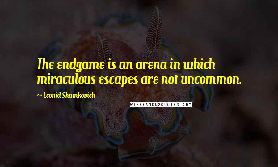 Leonid Shamkovich Quotes: The endgame is an arena in which miraculous escapes are not uncommon.