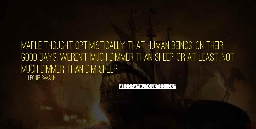 Leonie Swann Quotes: Maple thought optimistically that human beings, on their good days, weren't much dimmer than sheep. Or at least, not much dimmer than dim sheep.