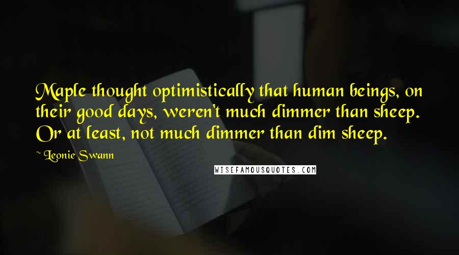 Leonie Swann Quotes: Maple thought optimistically that human beings, on their good days, weren't much dimmer than sheep. Or at least, not much dimmer than dim sheep.