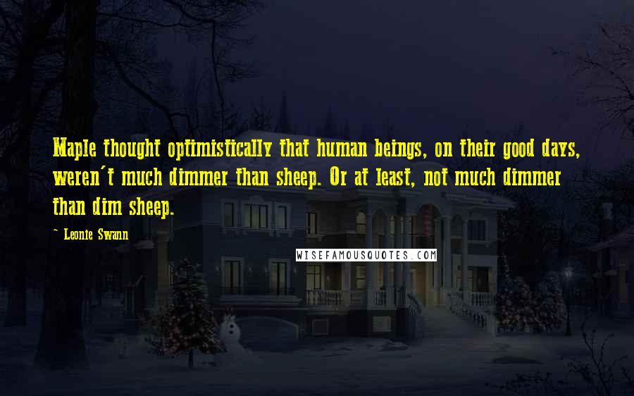 Leonie Swann Quotes: Maple thought optimistically that human beings, on their good days, weren't much dimmer than sheep. Or at least, not much dimmer than dim sheep.