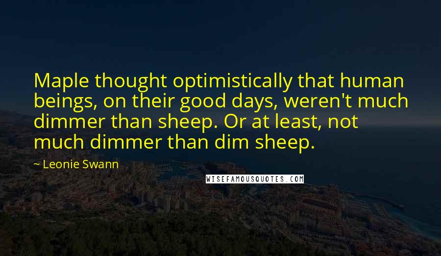 Leonie Swann Quotes: Maple thought optimistically that human beings, on their good days, weren't much dimmer than sheep. Or at least, not much dimmer than dim sheep.