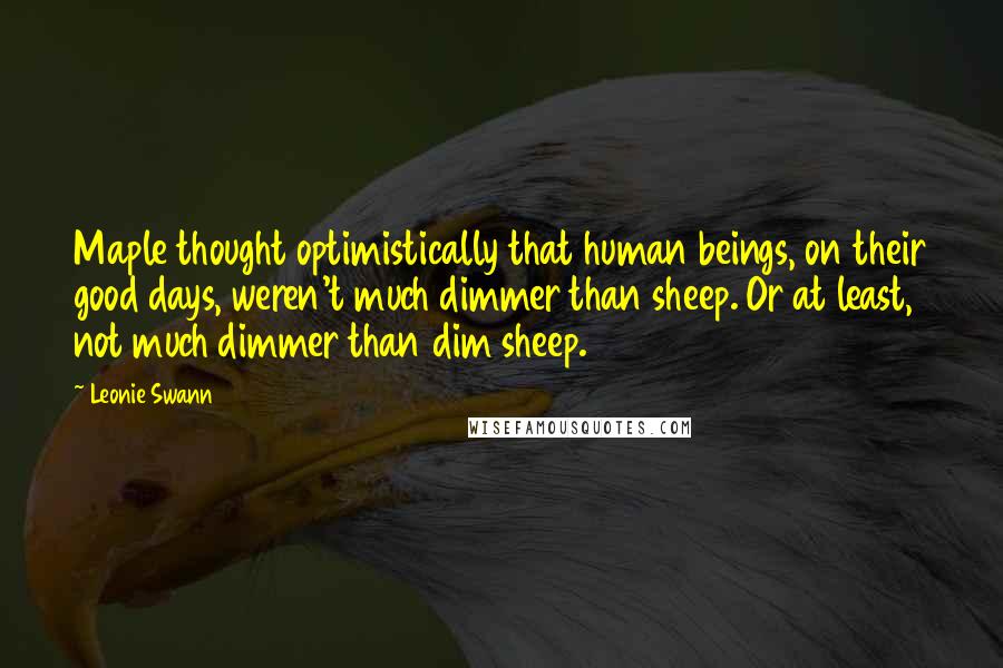 Leonie Swann Quotes: Maple thought optimistically that human beings, on their good days, weren't much dimmer than sheep. Or at least, not much dimmer than dim sheep.