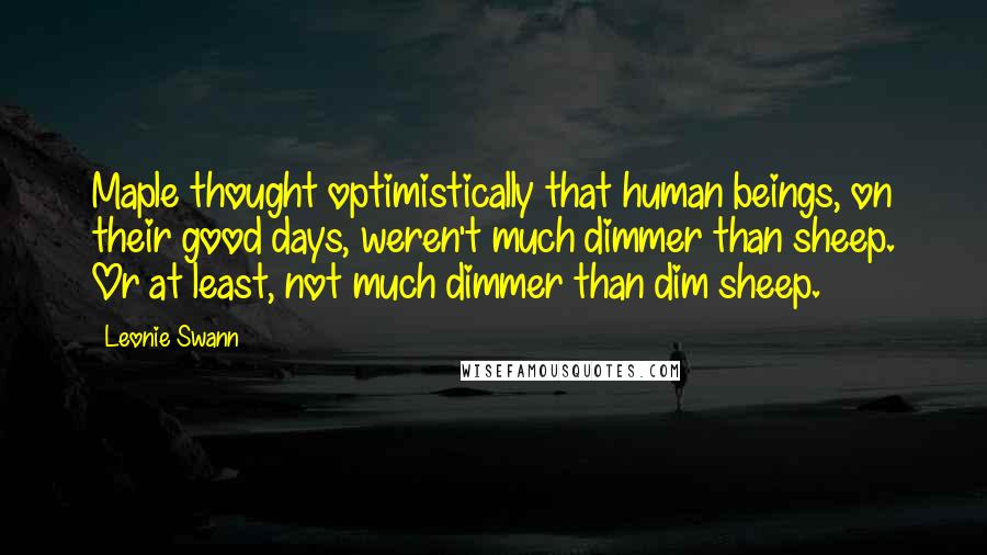 Leonie Swann Quotes: Maple thought optimistically that human beings, on their good days, weren't much dimmer than sheep. Or at least, not much dimmer than dim sheep.