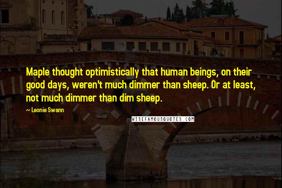 Leonie Swann Quotes: Maple thought optimistically that human beings, on their good days, weren't much dimmer than sheep. Or at least, not much dimmer than dim sheep.