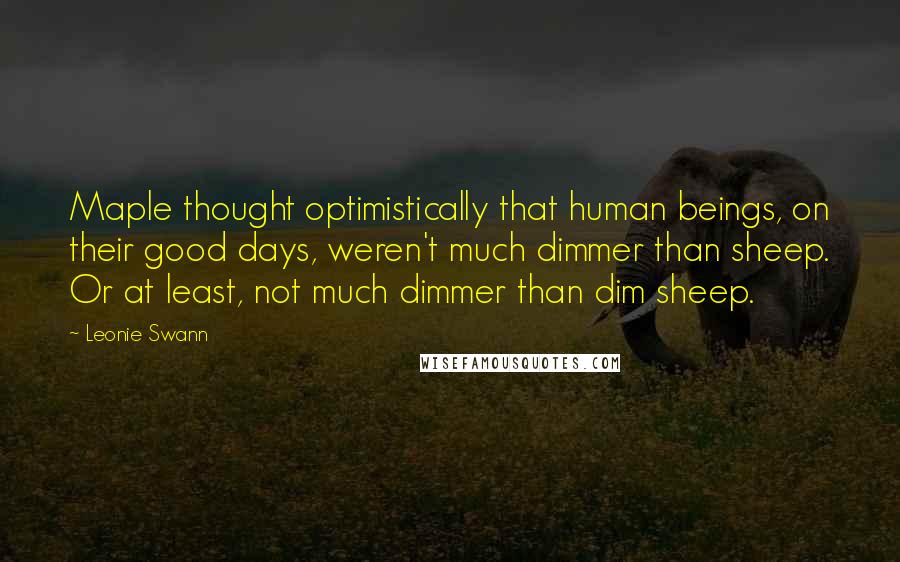 Leonie Swann Quotes: Maple thought optimistically that human beings, on their good days, weren't much dimmer than sheep. Or at least, not much dimmer than dim sheep.