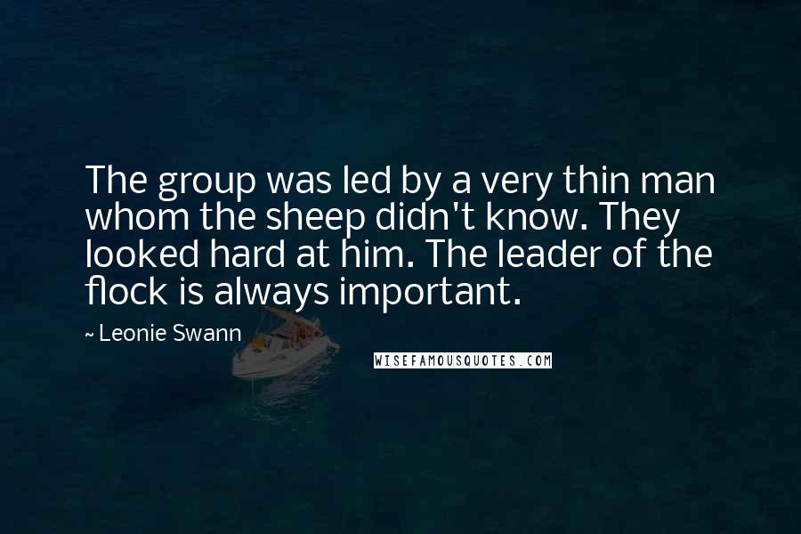 Leonie Swann Quotes: The group was led by a very thin man whom the sheep didn't know. They looked hard at him. The leader of the flock is always important.