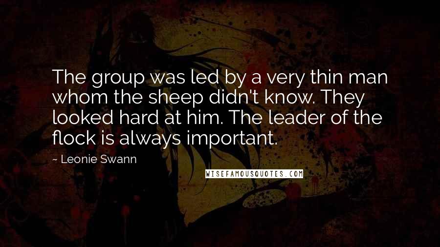 Leonie Swann Quotes: The group was led by a very thin man whom the sheep didn't know. They looked hard at him. The leader of the flock is always important.