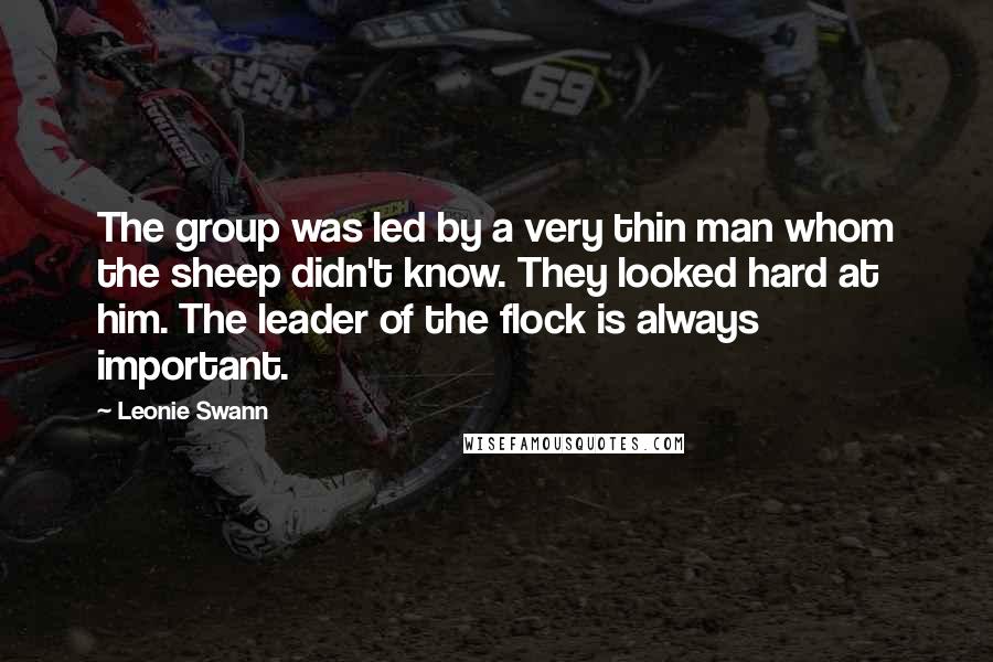 Leonie Swann Quotes: The group was led by a very thin man whom the sheep didn't know. They looked hard at him. The leader of the flock is always important.