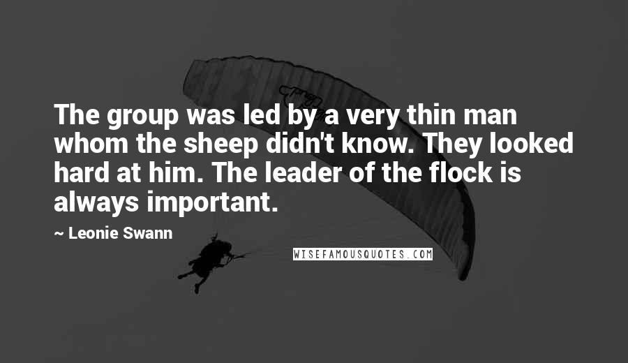 Leonie Swann Quotes: The group was led by a very thin man whom the sheep didn't know. They looked hard at him. The leader of the flock is always important.