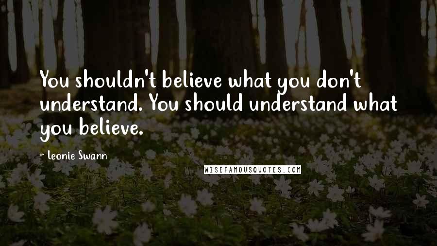 Leonie Swann Quotes: You shouldn't believe what you don't understand. You should understand what you believe.