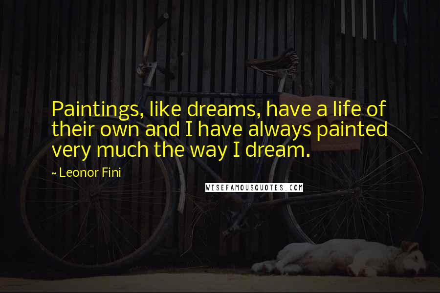 Leonor Fini Quotes: Paintings, like dreams, have a life of their own and I have always painted very much the way I dream.