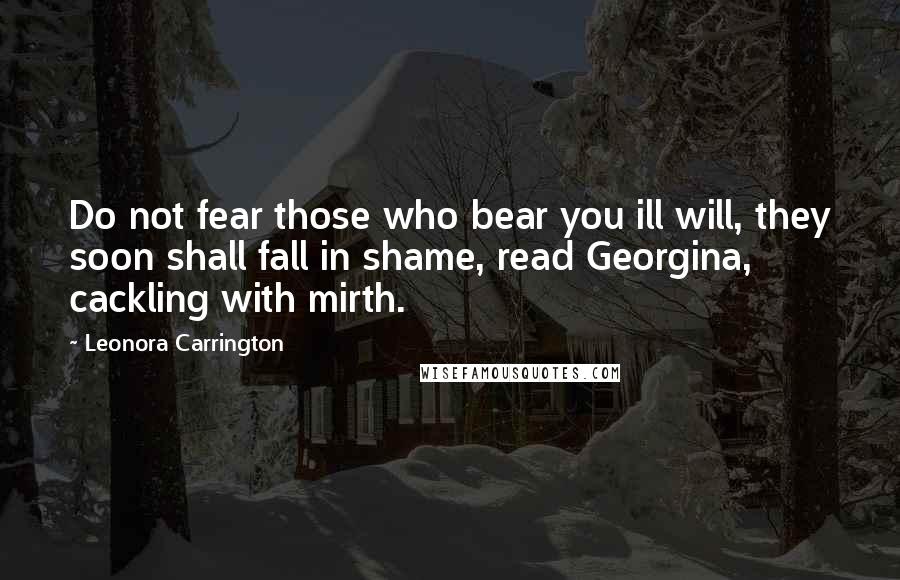 Leonora Carrington Quotes: Do not fear those who bear you ill will, they soon shall fall in shame, read Georgina, cackling with mirth.