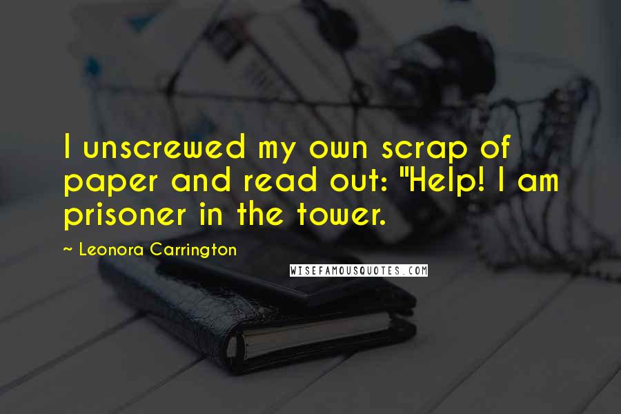 Leonora Carrington Quotes: I unscrewed my own scrap of paper and read out: "Help! I am prisoner in the tower.