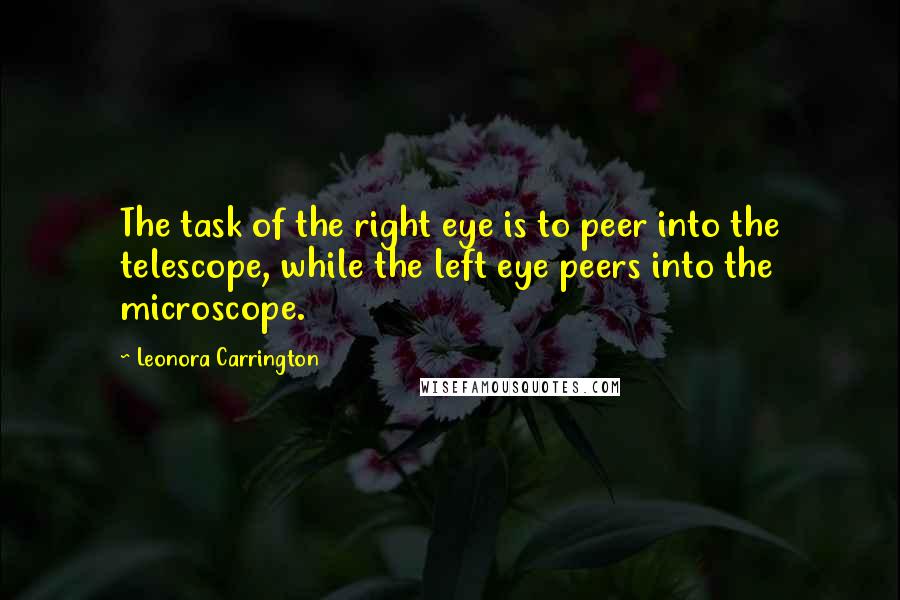 Leonora Carrington Quotes: The task of the right eye is to peer into the telescope, while the left eye peers into the microscope.