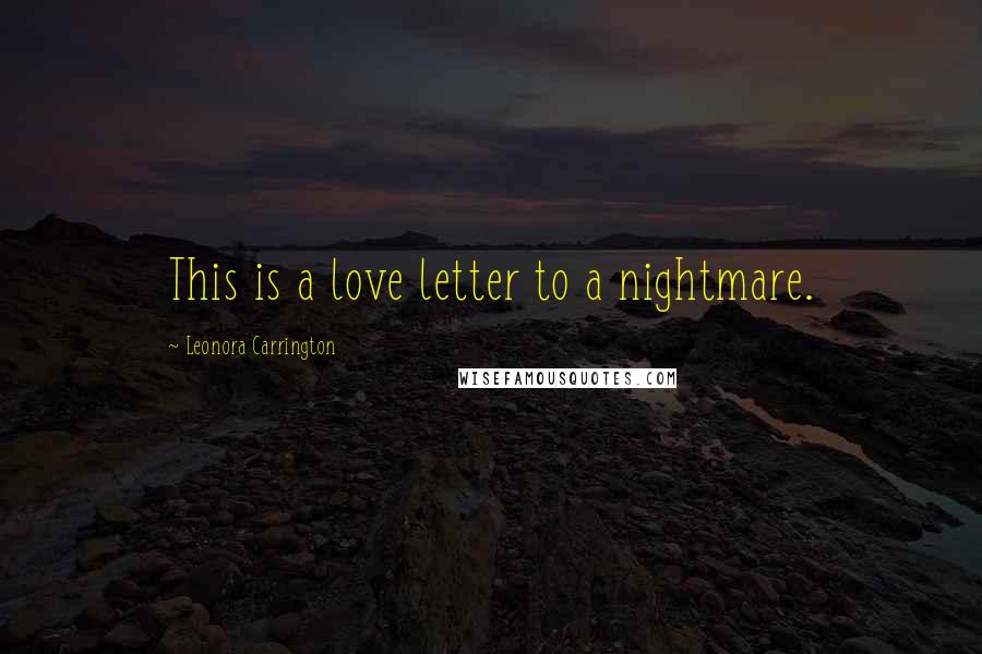 Leonora Carrington Quotes: This is a love letter to a nightmare.