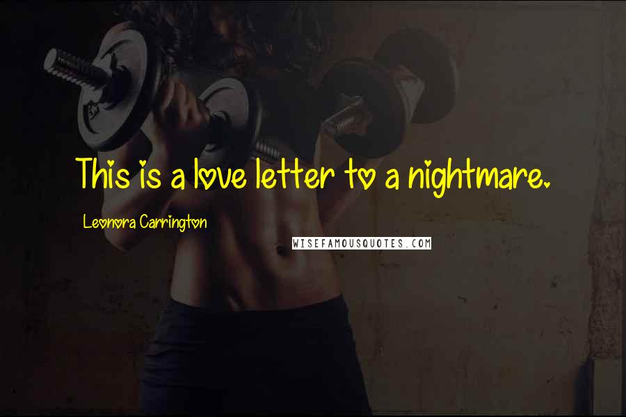 Leonora Carrington Quotes: This is a love letter to a nightmare.